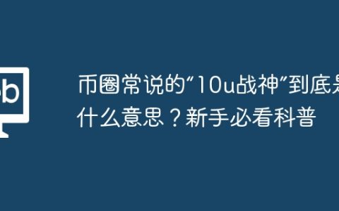 币圈常说的“10u战神”到底是什么意思？新手必看科普