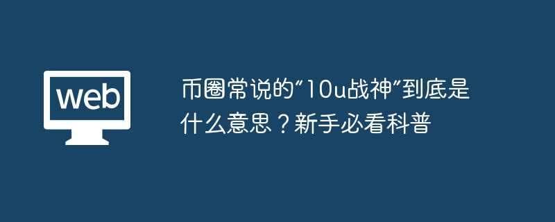 币圈常说的“10u战神”到底是什么意思?新手必看科普 - 创想鸟