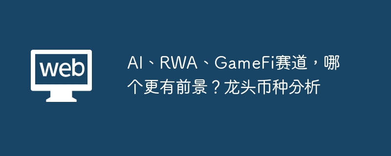 ai、rwa、gamefi赛道,哪个更有前景?龙头币种分析 - 创想鸟