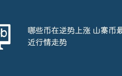 哪些币在逆势上涨 山寨币最近行情走势