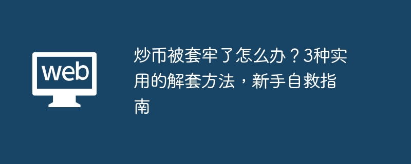 炒币被套牢了怎么办?3种实用的解套方法,新手自救指南 - 创想鸟