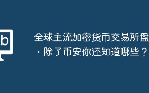 全球主流加密货币交易所盘点，除了币安你还知道哪些？