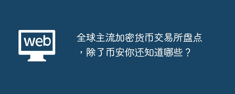 全球主流加密货币交易所盘点,除了币安你还知道哪些? - 创想鸟