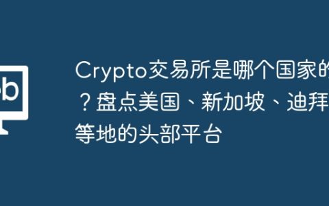 Crypto交易所是哪个国家的？盘点美国、新加坡、迪拜等地的头部平台