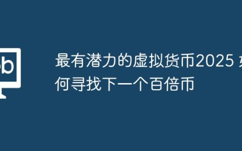 最有潜力的虚拟货币2025 如何寻找下一个百倍币