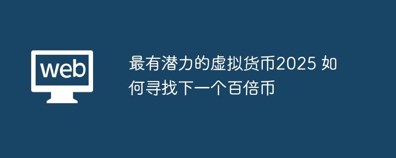 最有潜力的虚拟货币2025 如何寻找下一个百倍币 - 创想鸟