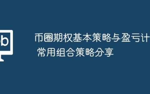 币圈期权基本策略与盈亏计算 常用组合策略分享