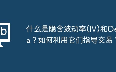 什么是隐含波动率(IV)和Delta？如何利用它们指导交易？