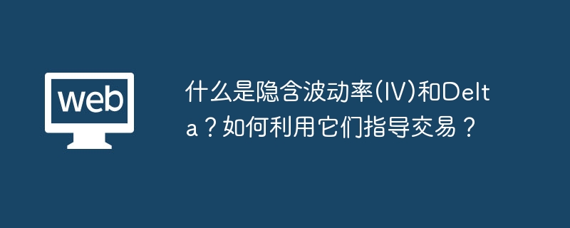 什么是隐含波动率(iv)和delta?如何利用它们指导交易? - 创想鸟