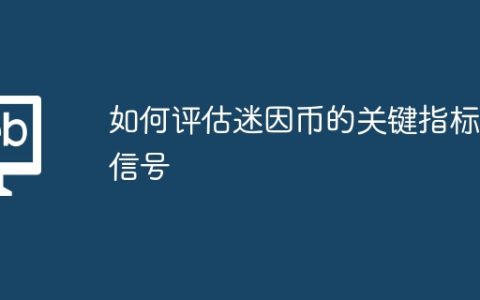 如何评估迷因币的关键指标与信号