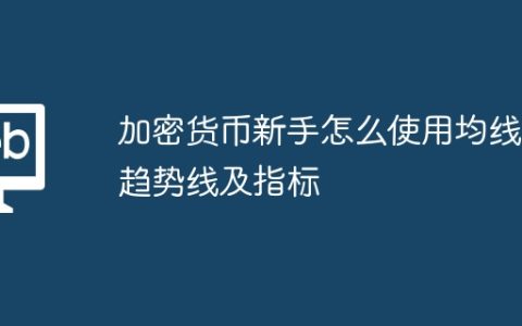 加密货币新手怎么使用均线、趋势线及指标