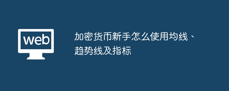 加密货币新手怎么使用均线、趋势线及指标 - 创想鸟