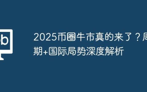 2025币圈牛市真的来了？周期+国际局势深度解析