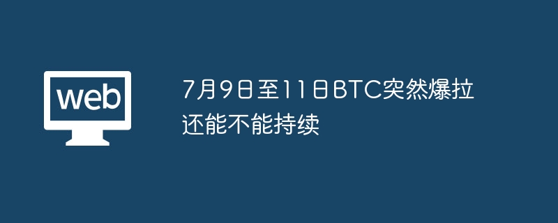 7月9日至11日btc突然爆拉还能不能持续 - 创想鸟