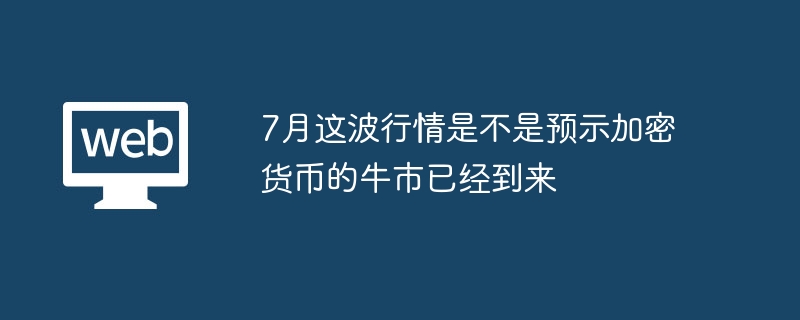 7月这波行情是不是预示加密货币的牛市已经到来 - 创想鸟