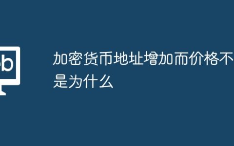 加密货币地址增加而价格不涨是为什么