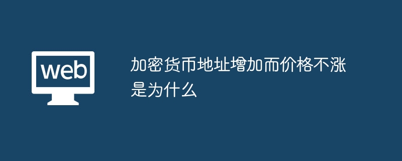 加密货币地址增加而价格不涨是为什么 - 创想鸟