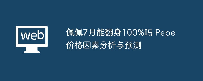 佩佩7月能翻身100%吗 pepe价格因素分析与预测 - 创想鸟