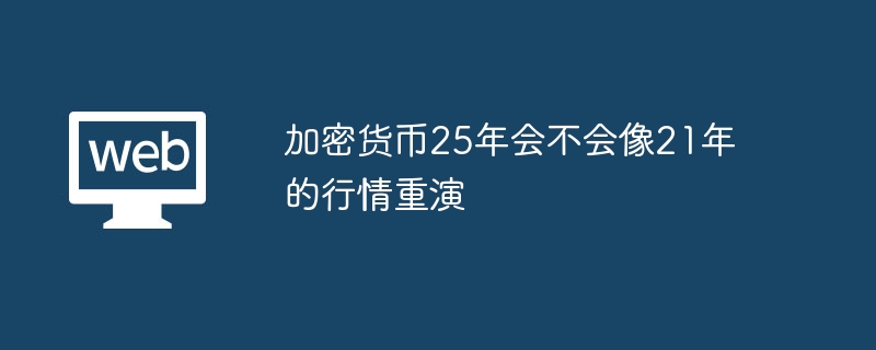 加密货币25年会不会像21年的行情重演 - 创想鸟