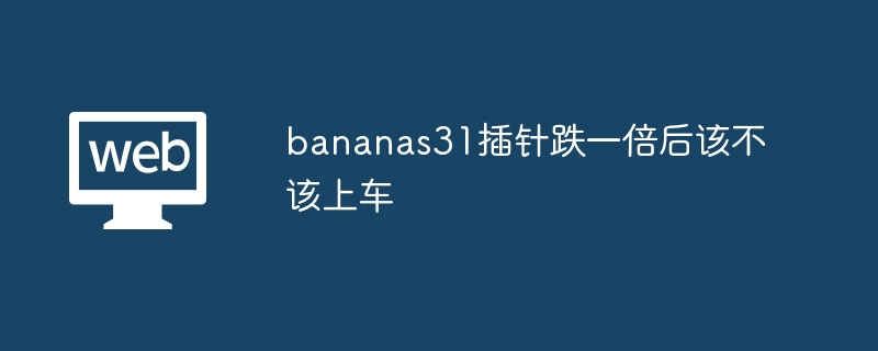 bananas31插针跌一倍后该不该上车 - 创想鸟