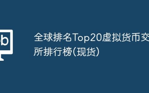 全球排名Top20虚拟货币交易所排行榜(现货)