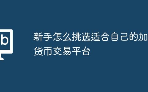 新手怎么挑选适合自己的加密货币交易平台