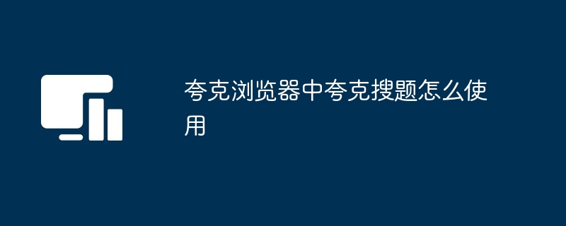 夸克浏览器pc端夸克搜题怎么使用 - 创想鸟