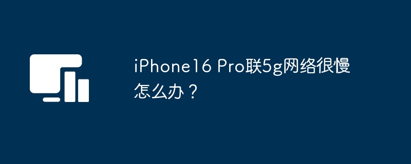 iphone16 pro联5g网络很慢怎么办？ - 创想鸟