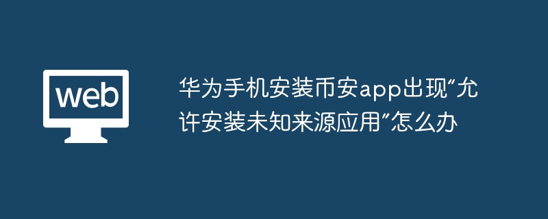 华为手机安装币安app出现“允许安装未知来源应用”怎么办 - 创想鸟