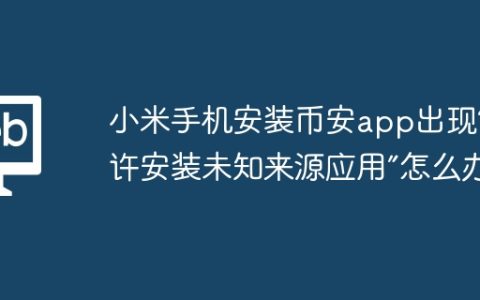 小米手机安装币安app出现“允许安装未知来源应用”怎么办