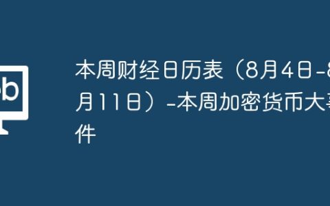 本周财经日历表（8月4日-8月11日）-本周加密货币大事件