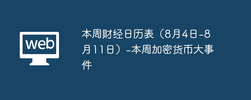 本周财经日历表(8月4日-8月11日)-本周加密货币大事件 - 创想鸟