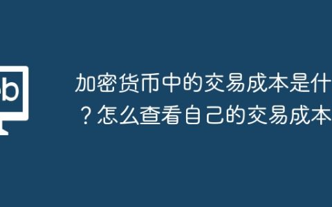 加密货币中的交易成本是什么？怎么查看自己的交易成本