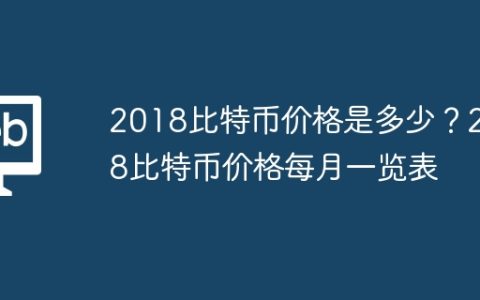 2018比特币价格是多少？2018比特币价格每月一览表