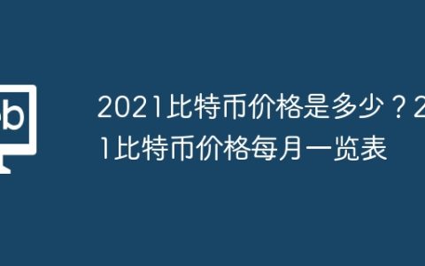 2021比特币价格是多少？2021比特币价格每月一览表