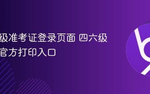 四级六级准考证登录页面 四六级准考证官方打印入口
