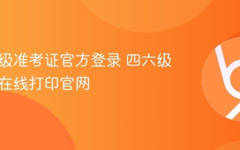 四级六级准考证官方登录 四六级准考证在线打印官网