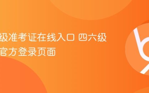 四级六级准考证在线入口 四六级准考证官方登录页面
