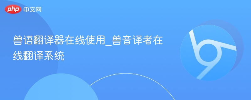 兽语翻译器在线使用_兽音译者在线翻译系统