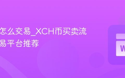 奇亚币怎么交易_XCH币买卖流程和交易平台推荐