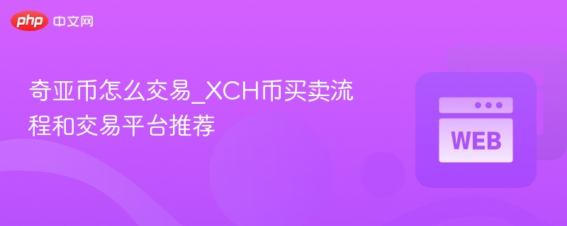奇亚币怎么交易_xch币买卖流程和交易平台推荐 - 创想鸟
