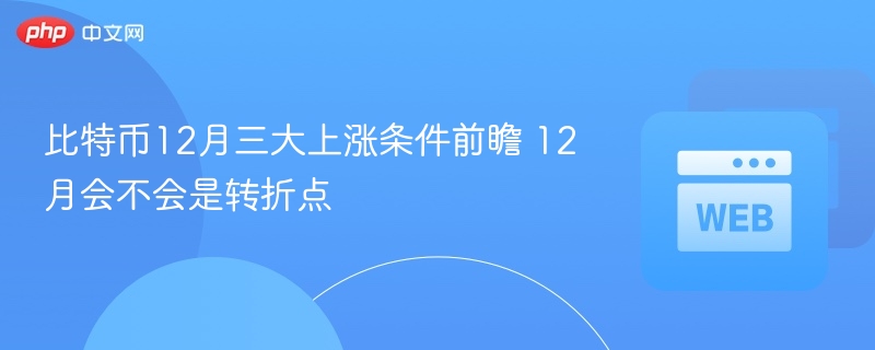 比特币12月三大上涨条件前瞻 12月会不会是转折点 - 创想鸟