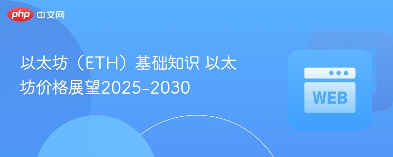 以太坊(eth)基础知识 以太坊价格展望2025-2030 - 创想鸟