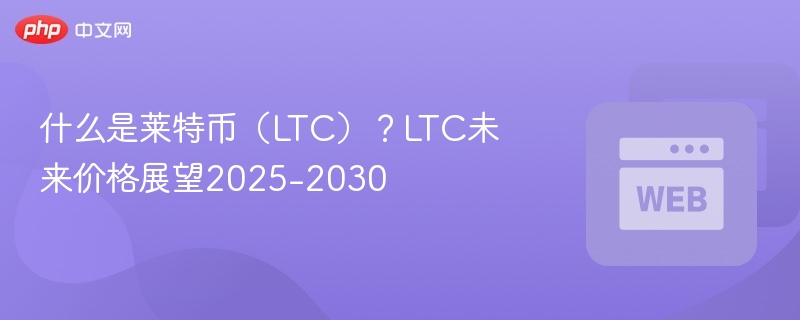 什么是莱特币(ltc)?ltc未来价格展望2025-2030 - 创想鸟