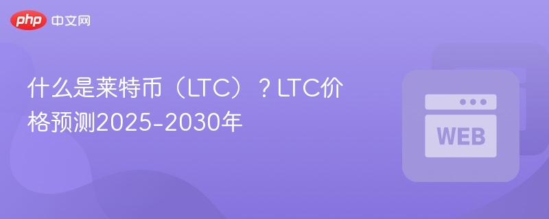 什么是莱特币(ltc)?ltc价格预测2025-2030年 - 创想鸟