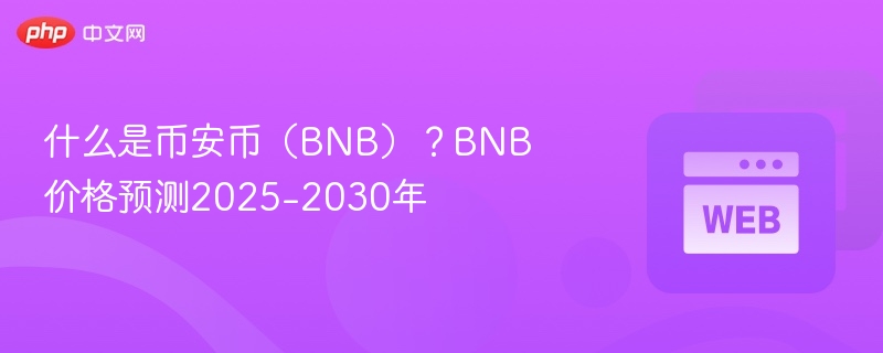 什么是币安币(bnb)?bnb价格预测2025-2030年 - 创想鸟