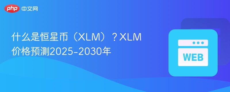 什么是恒星币(xlm)?xlm价格预测2025-2030年 - 创想鸟