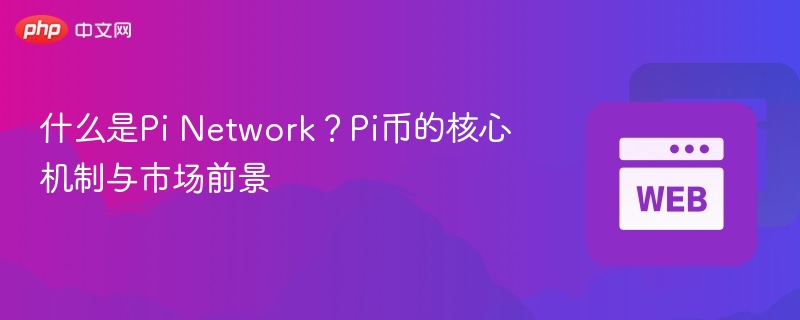 什么是pi network?pi币的核心机制与市场前景 - 创想鸟
