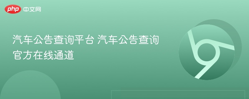 汽车公告查询平台 汽车公告查询官方在线通道