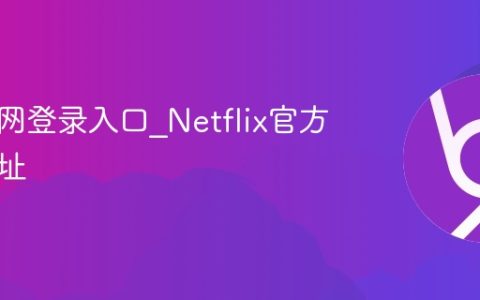 奈飞官网登录入口_Netflix官方网站地址